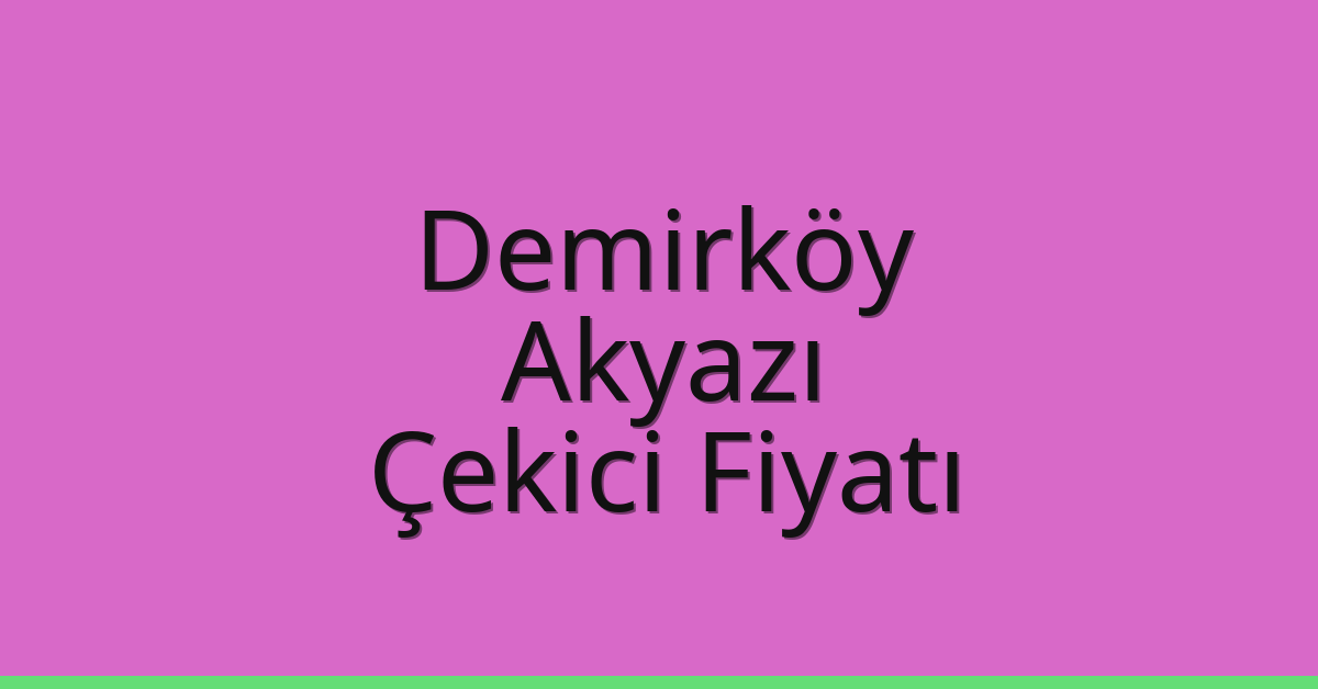 Demirköy Çekici Fiyatı – Akyazı Oto Kurtarıcı Ücreti