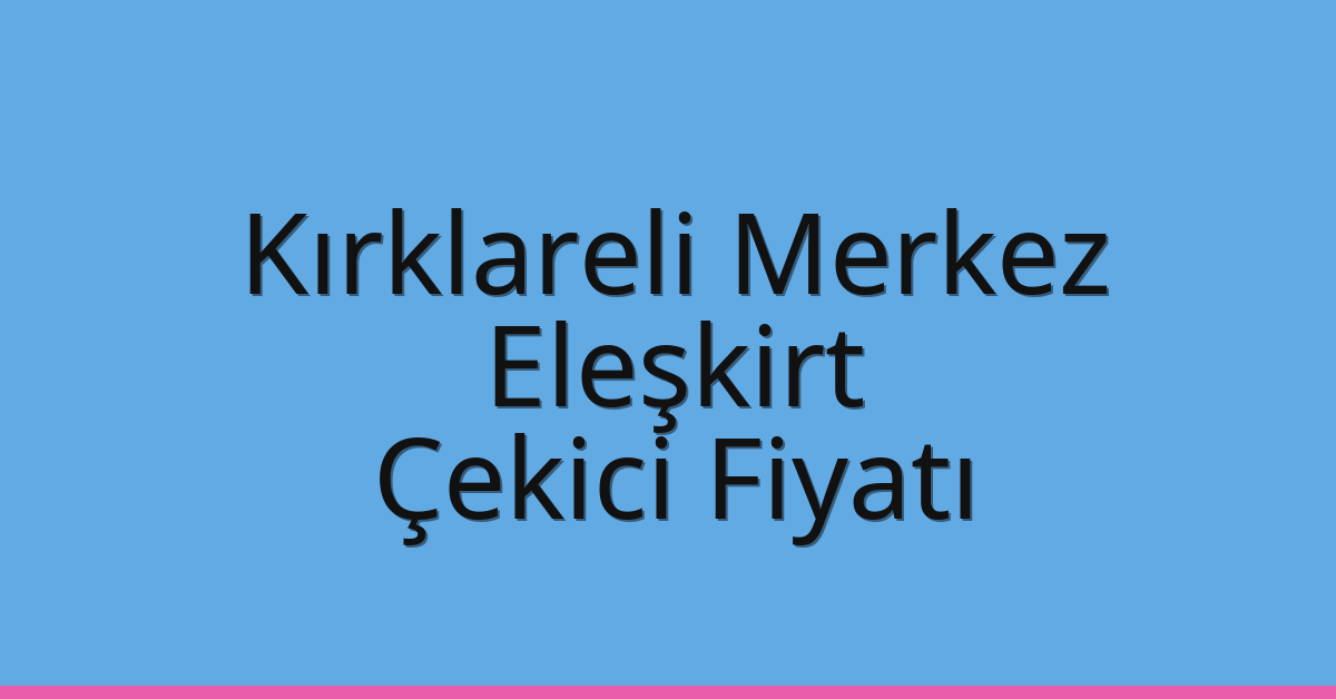 Kırklareli Merkez Çekici Fiyatı – Eleşkirt Oto Kurtarıcı Ücreti