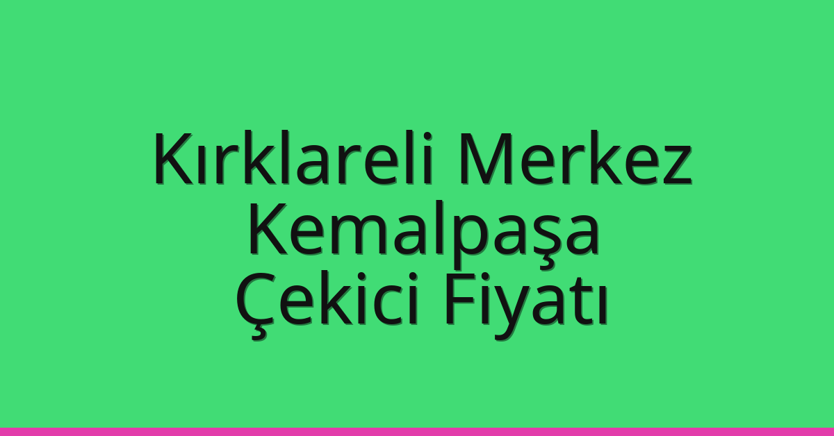 Kırklareli Merkez Çekici Fiyatı – Kemalpaşa Oto Kurtarıcı Ücreti