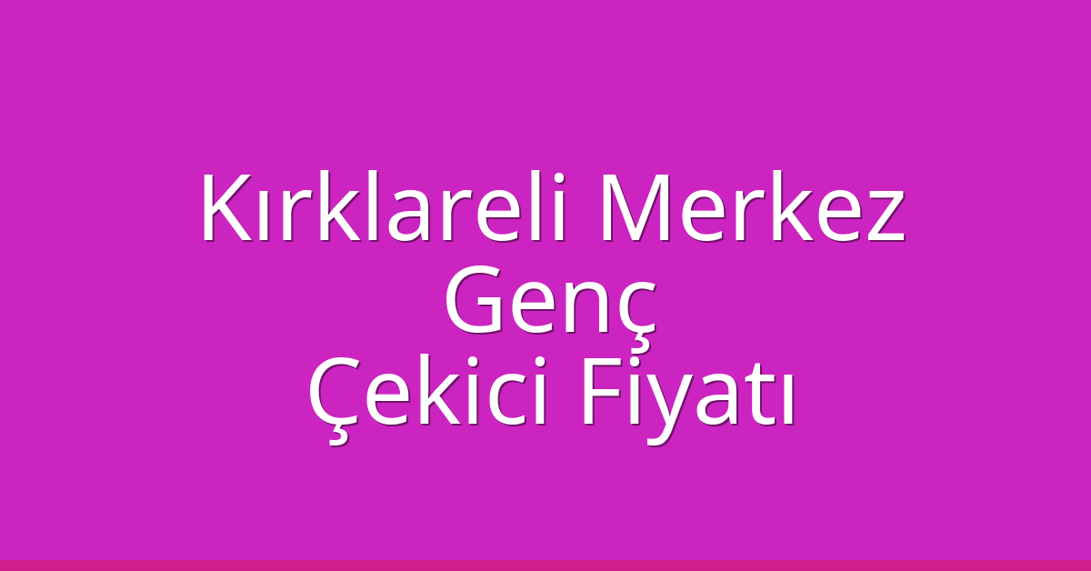 Kırklareli Merkez Çekici Fiyatı – Genç Oto Kurtarıcı Ücreti