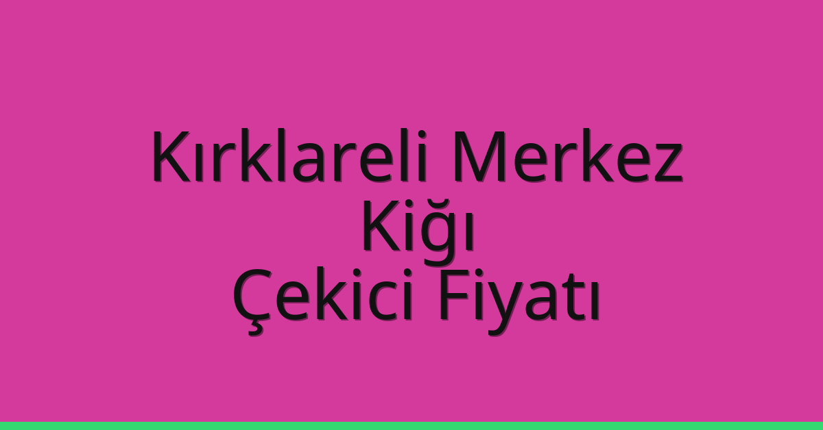 Kırklareli Merkez Çekici Fiyatı – Kiğı Oto Kurtarıcı Ücreti