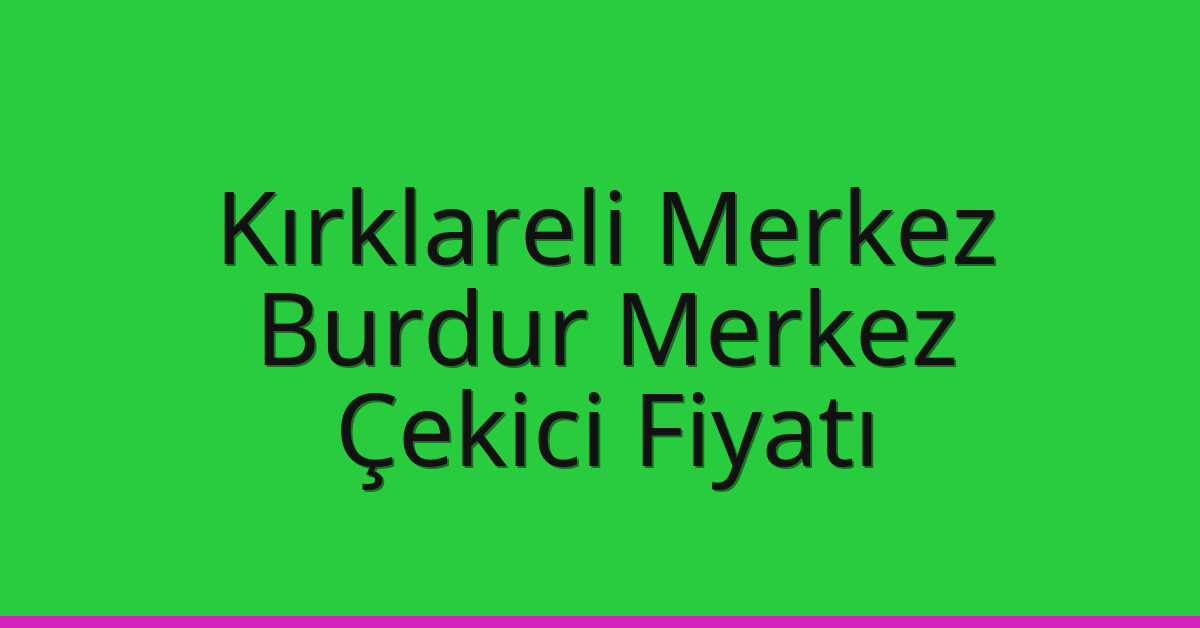 Kırklareli Merkez Çekici Fiyatı – Burdur Merkez Oto Kurtarıcı Ücreti