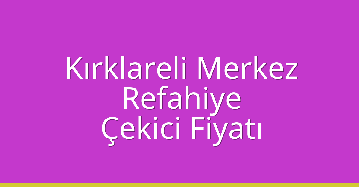 Kırklareli Merkez Çekici Fiyatı – Refahiye Oto Kurtarıcı Ücreti