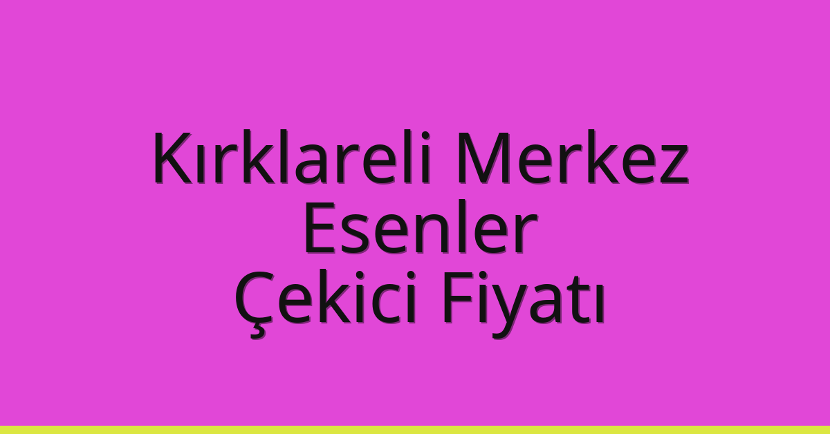 Kırklareli Merkez Çekici Fiyatı – Esenler Oto Kurtarıcı Ücreti