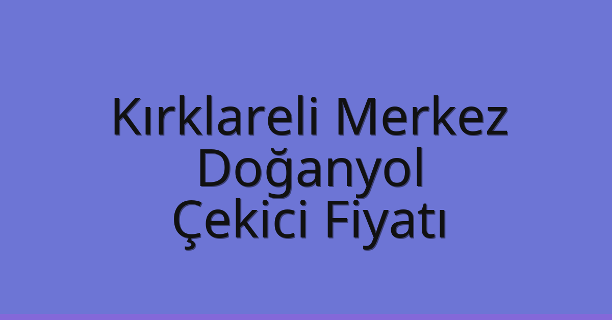 Kırklareli Merkez Çekici Fiyatı – Doğanyol Oto Kurtarıcı Ücreti
