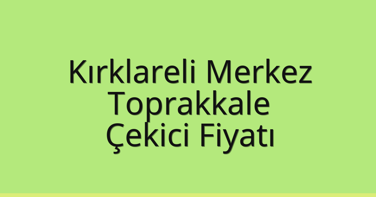 Kırklareli Merkez Çekici Fiyatı – Toprakkale Oto Kurtarıcı Ücreti