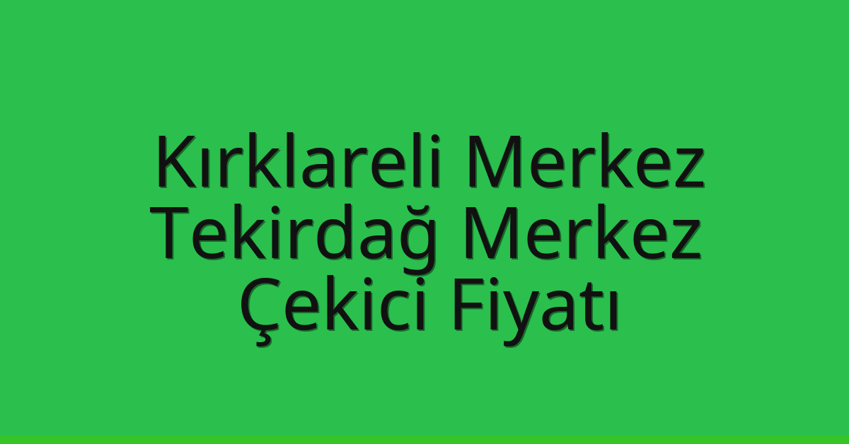 Kırklareli Merkez Çekici Fiyatı – Tekirdağ Merkez Oto Kurtarıcı Ücreti