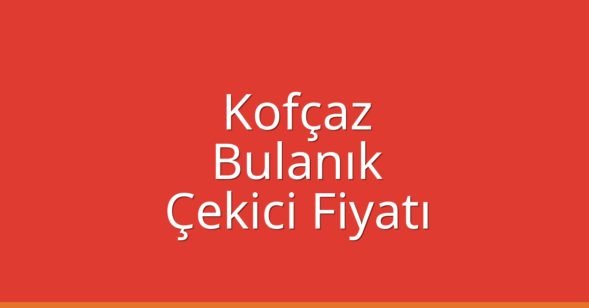 Kofçaz Çekici Fiyatı – Bulanık Oto Kurtarıcı Ücreti