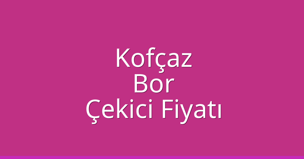 Kofçaz Çekici Fiyatı – Bor Oto Kurtarıcı Ücreti