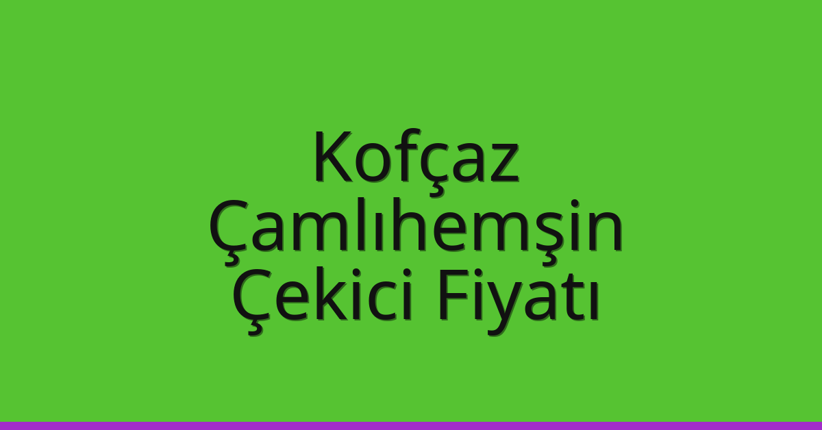 Kofçaz Çekici Fiyatı – Çamlıhemşin Oto Kurtarıcı Ücreti