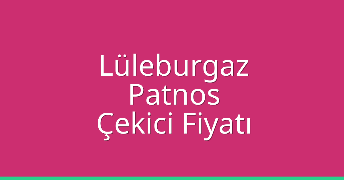 Lüleburgaz Çekici Fiyatı – Patnos Oto Kurtarıcı Ücreti
