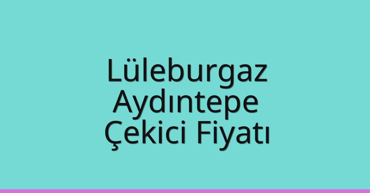 Lüleburgaz Çekici Fiyatı – Aydıntepe Oto Kurtarıcı Ücreti