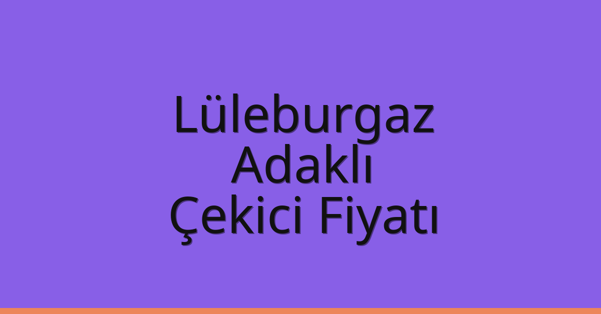 Lüleburgaz Çekici Fiyatı – Adaklı Oto Kurtarıcı Ücreti