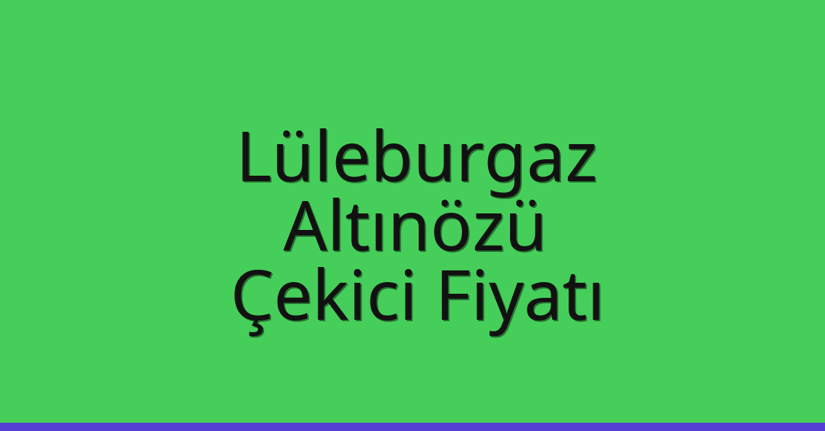 Lüleburgaz Çekici Fiyatı – Altınözü Oto Kurtarıcı Ücreti