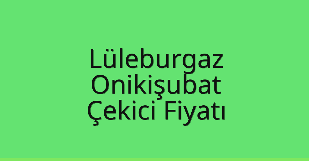 Lüleburgaz Çekici Fiyatı – Onikişubat Oto Kurtarıcı Ücreti