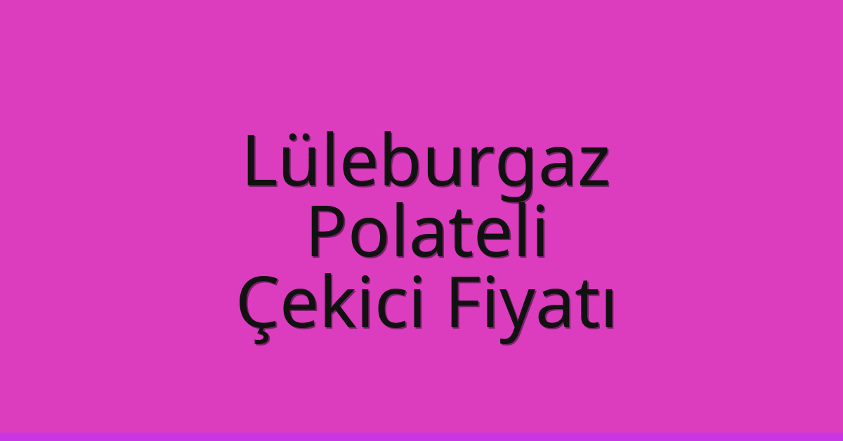 Lüleburgaz Çekici Fiyatı – Polateli Oto Kurtarıcı Ücreti