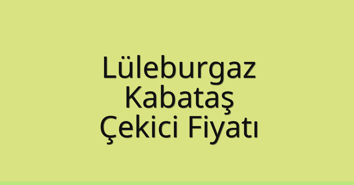 Lüleburgaz Çekici Fiyatı – Kabataş Oto Kurtarıcı Ücreti