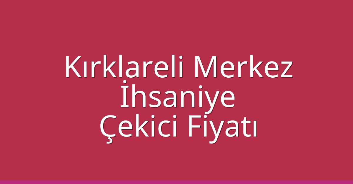 Kırklareli Merkez Çekici Fiyatı – İhsaniye Oto Kurtarıcı Ücreti