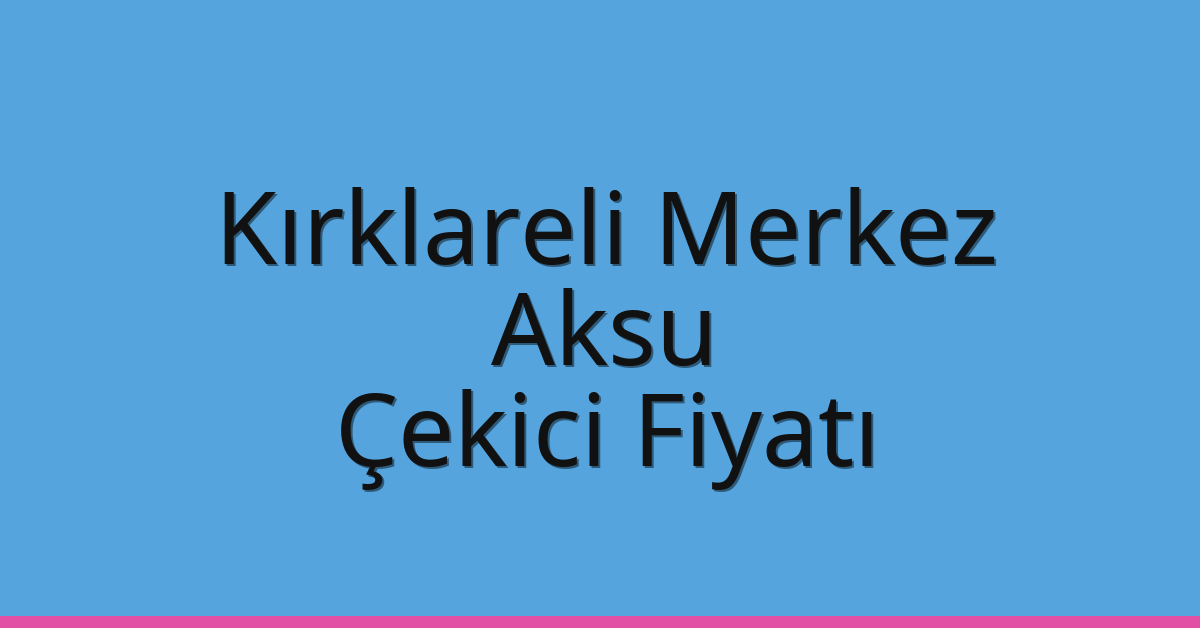 Kırklareli Merkez Çekici Fiyatı – Aksu Oto Kurtarıcı Ücreti