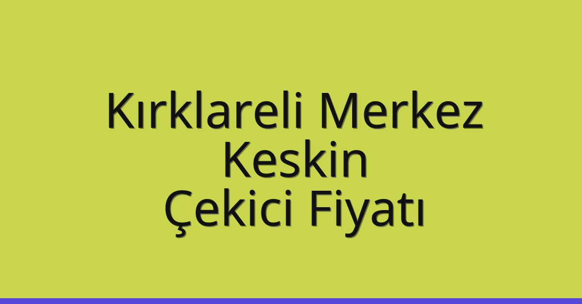 Kırklareli Merkez Çekici Fiyatı – Keskin Oto Kurtarıcı Ücreti