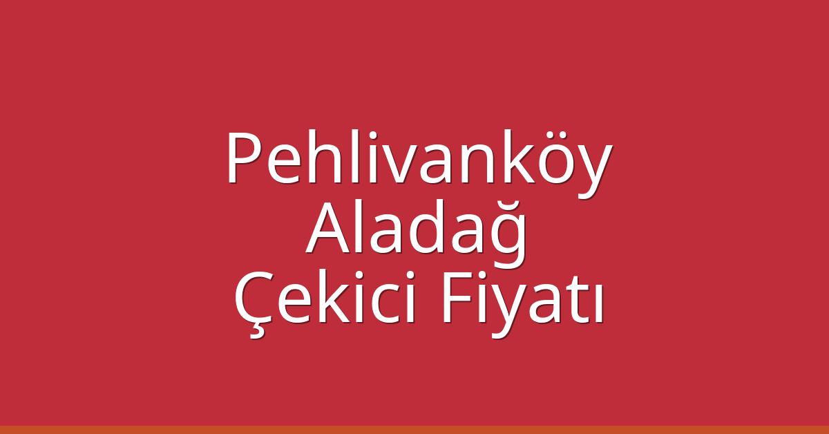Pehlivanköy Çekici Fiyatı – Aladağ Oto Kurtarıcı Ücreti