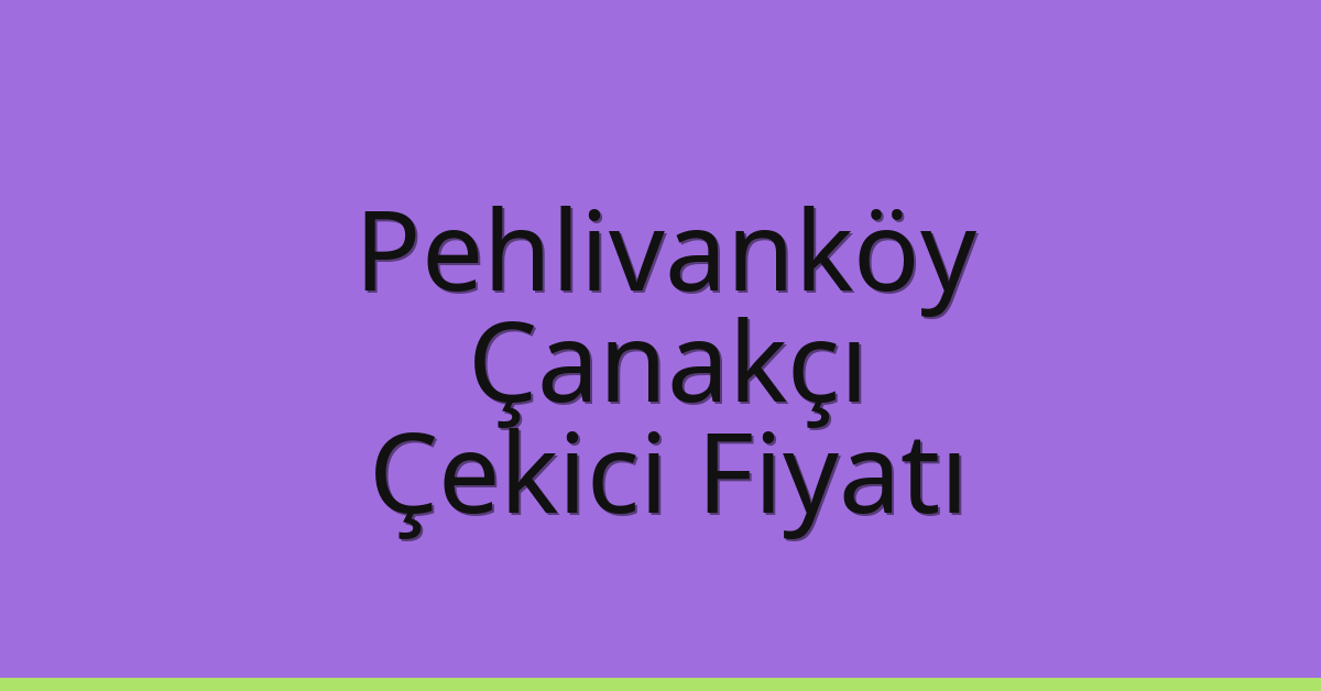 Pehlivanköy Çekici Fiyatı – Çanakçı Oto Kurtarıcı Ücreti