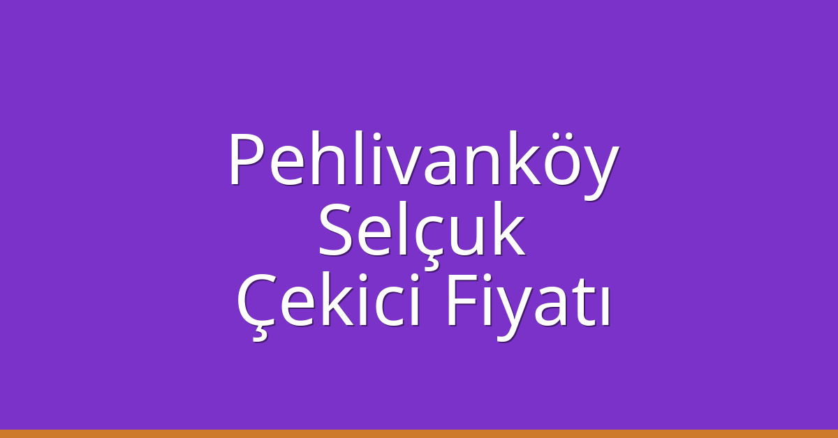 Pehlivanköy Çekici Fiyatı – Selçuk Oto Kurtarıcı Ücreti
