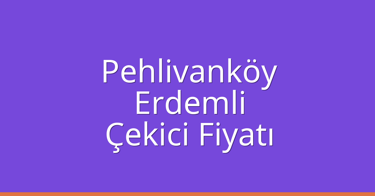 Pehlivanköy Çekici Fiyatı – Erdemli Oto Kurtarıcı Ücreti