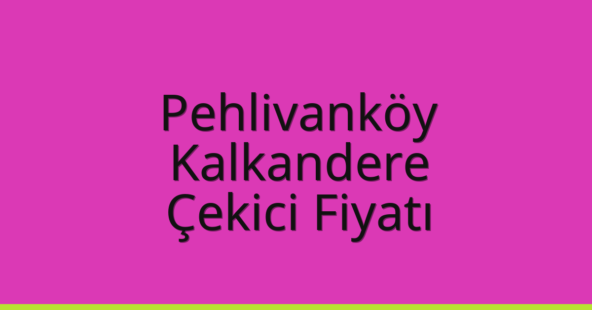 Pehlivanköy Çekici Fiyatı – Kalkandere Oto Kurtarıcı Ücreti