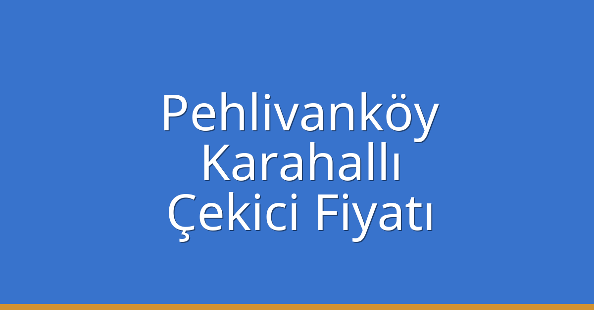 Pehlivanköy Çekici Fiyatı – Karahallı Oto Kurtarıcı Ücreti