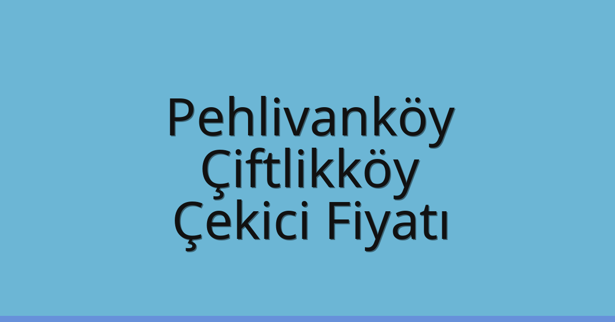Pehlivanköy Çekici Fiyatı – Çiftlikköy Oto Kurtarıcı Ücreti