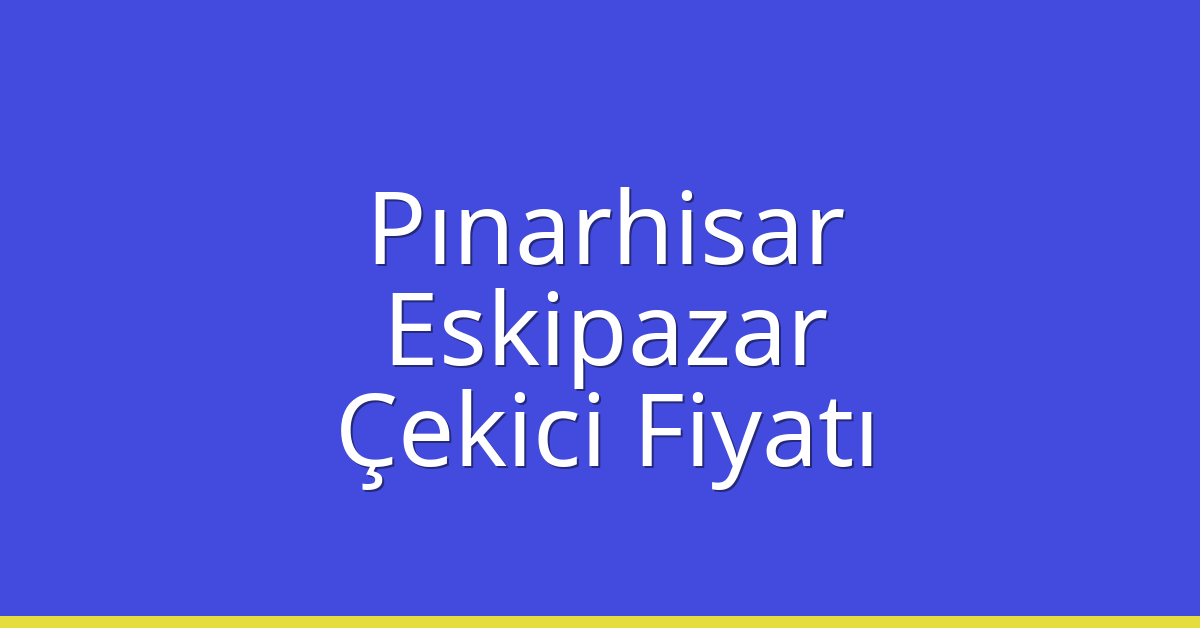 Pınarhisar Çekici Fiyatı – Eskipazar Oto Kurtarıcı Ücreti