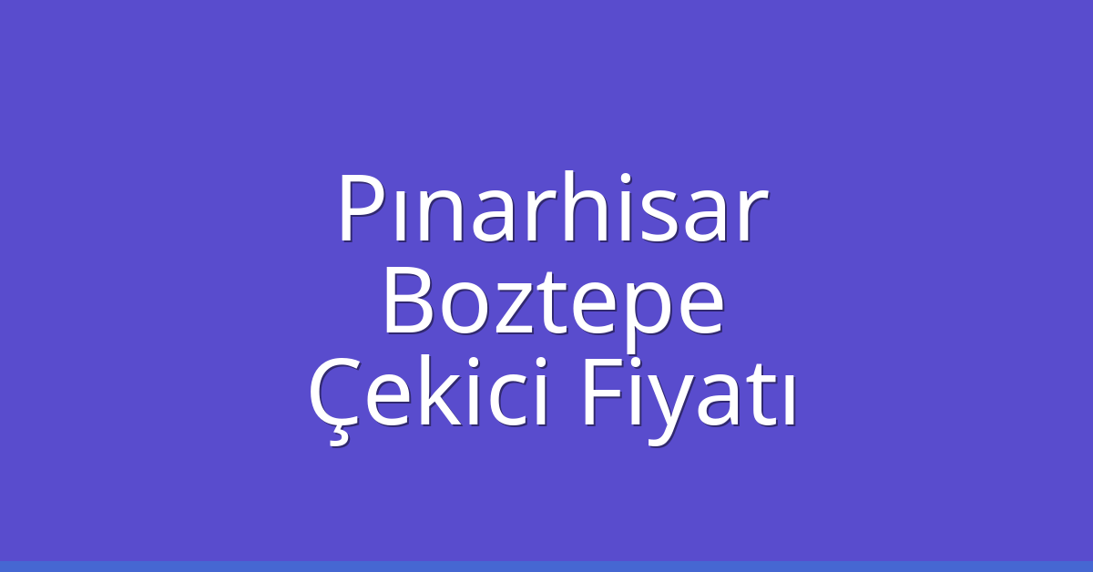 Pınarhisar Çekici Fiyatı – Boztepe Oto Kurtarıcı Ücreti