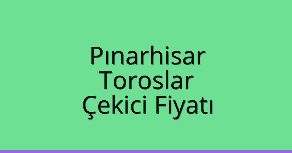 Pınarhisar Çekici Fiyatı – Toroslar Oto Kurtarıcı Ücreti