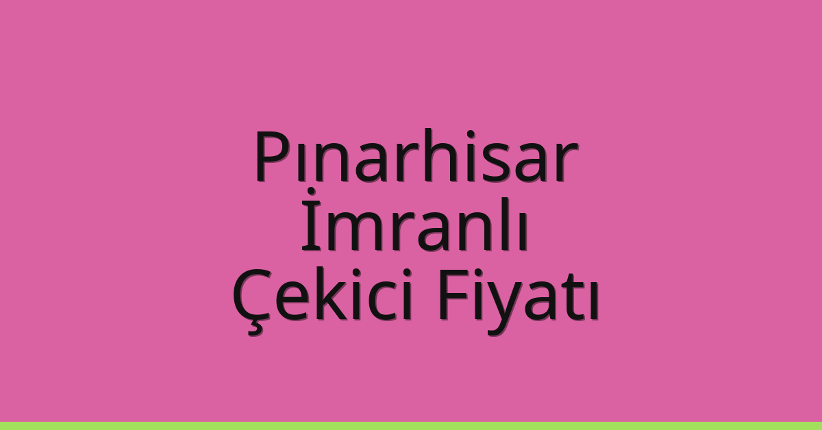 Pınarhisar Çekici Fiyatı – İmranlı Oto Kurtarıcı Ücreti