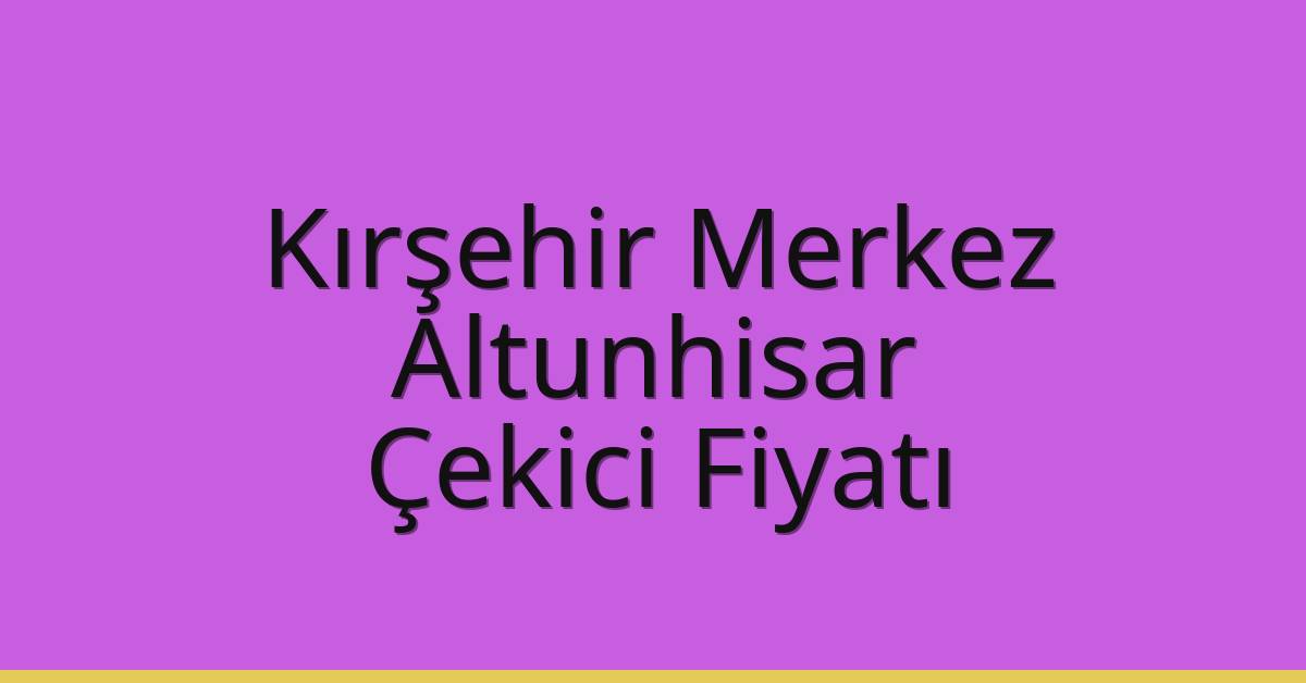 Kırşehir Merkez Çekici Fiyatı – Altunhisar Oto Kurtarıcı Ücreti