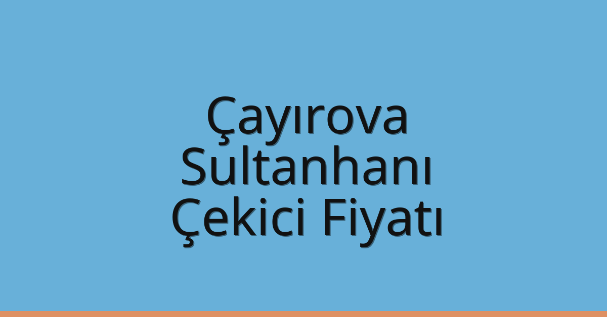 Çayırova Çekici Fiyatı – Sultanhanı Oto Kurtarıcı Ücreti