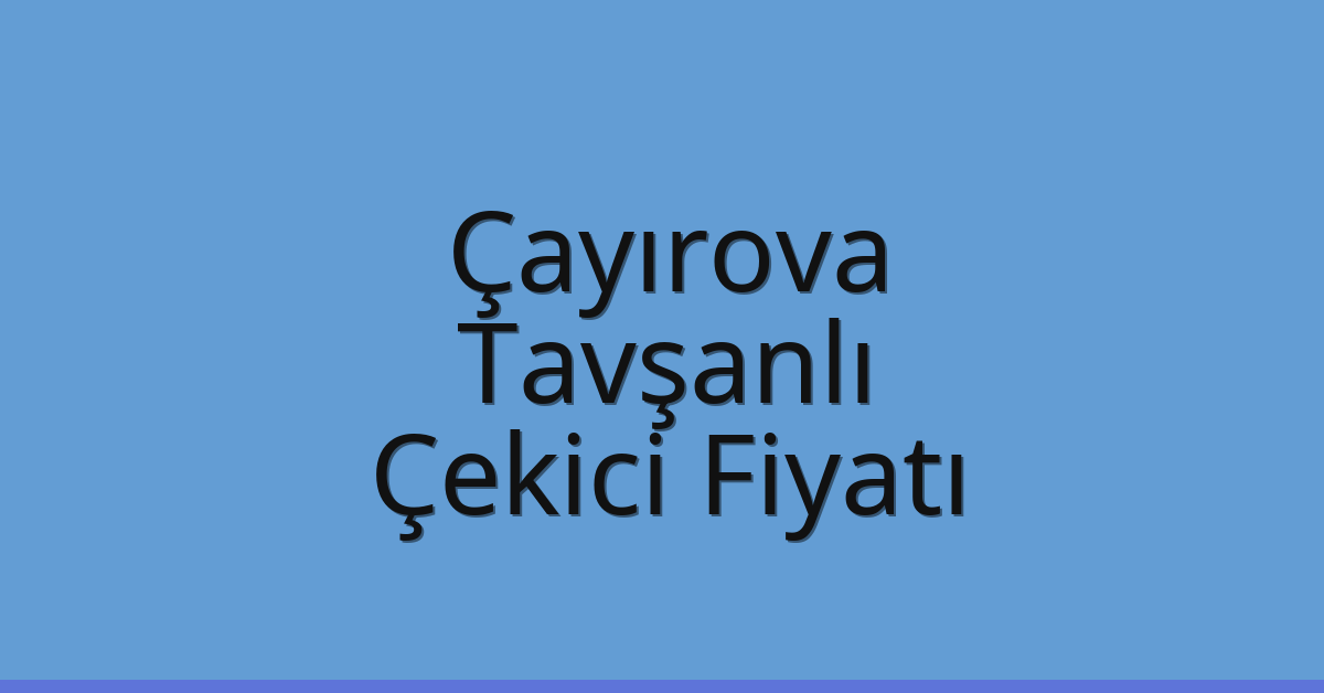 Çayırova Çekici Fiyatı – Tavşanlı Oto Kurtarıcı Ücreti
