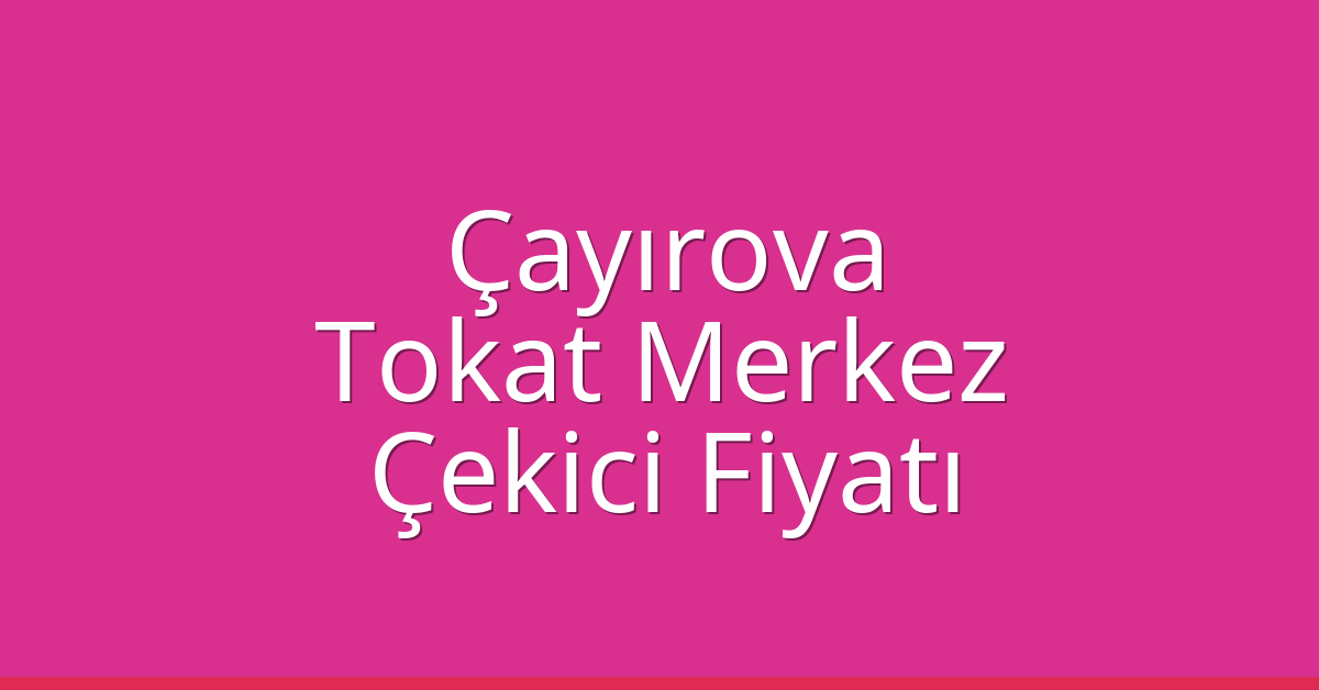 Çayırova Çekici Fiyatı – Tokat Merkez Oto Kurtarıcı Ücreti