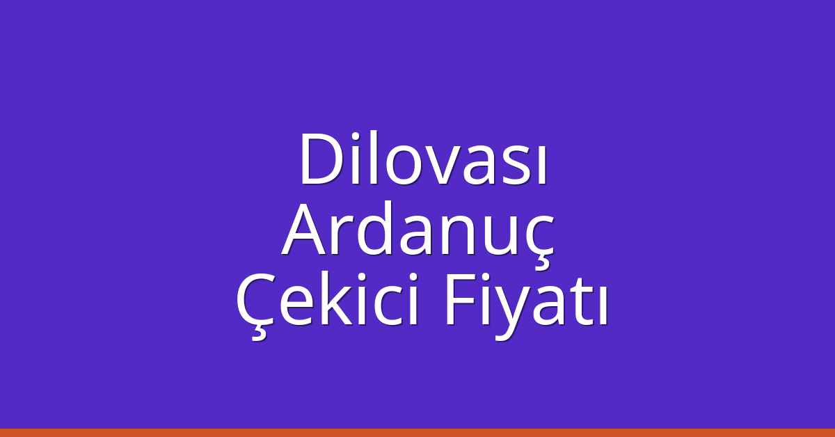 Dilovası Çekici Fiyatı – Ardanuç Oto Kurtarıcı Ücreti
