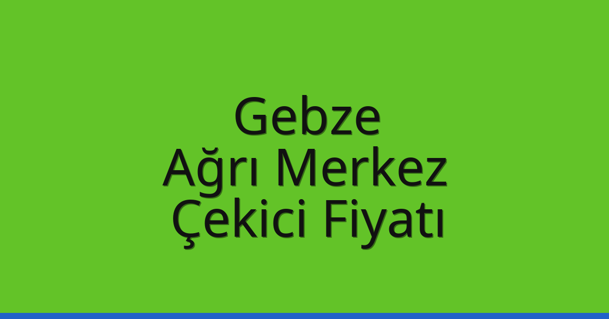 Gebze Çekici Fiyatı – Ağrı Merkez Oto Kurtarıcı Ücreti