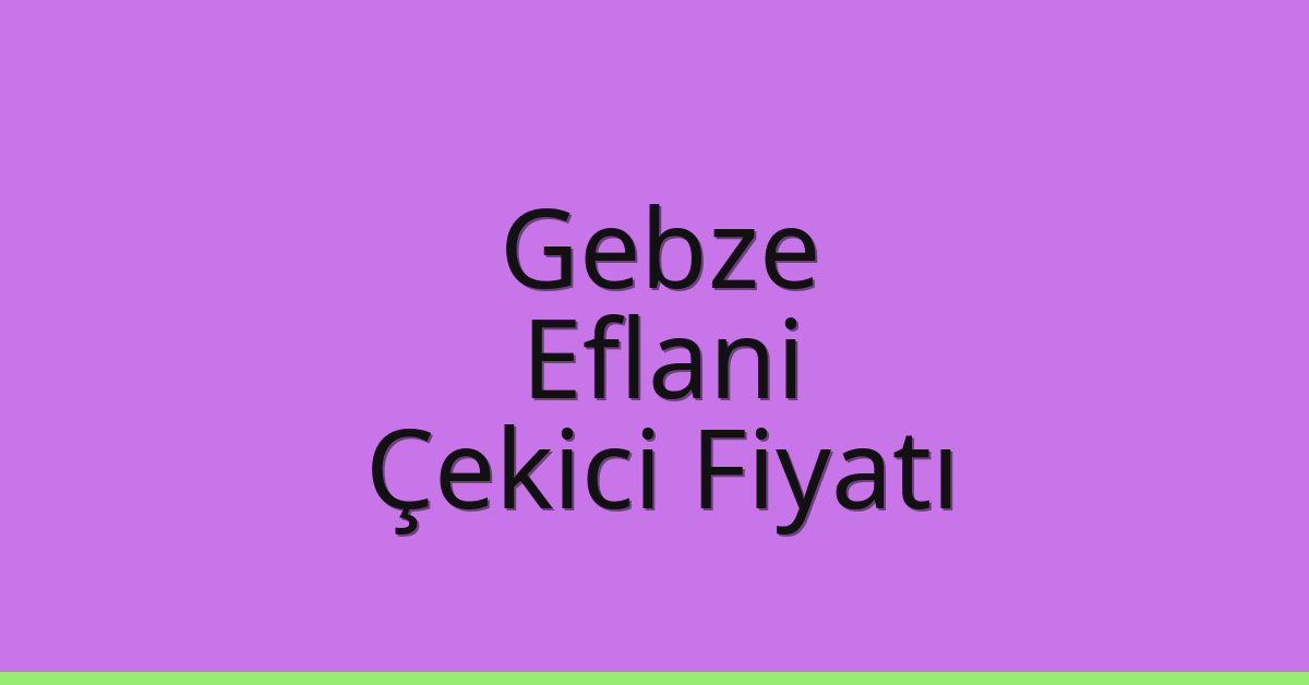 Gebze Çekici Fiyatı – Eflani Oto Kurtarıcı Ücreti