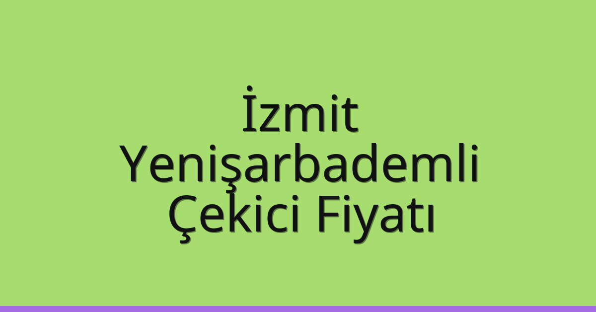 İzmit Çekici Fiyatı – Yenişarbademli Oto Kurtarıcı Ücreti