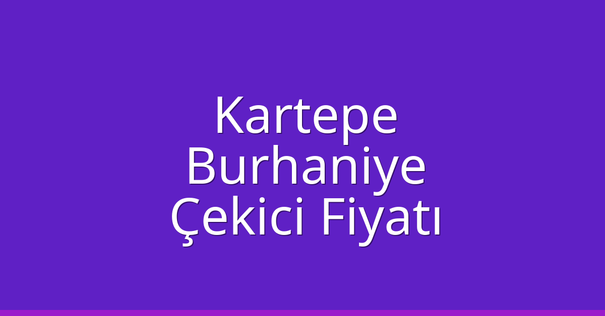 Kartepe Çekici Fiyatı – Burhaniye Oto Kurtarıcı Ücreti