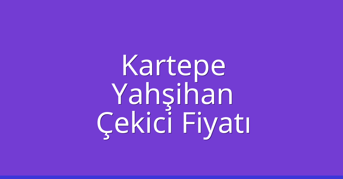 Kartepe Çekici Fiyatı – Yahşihan Oto Kurtarıcı Ücreti