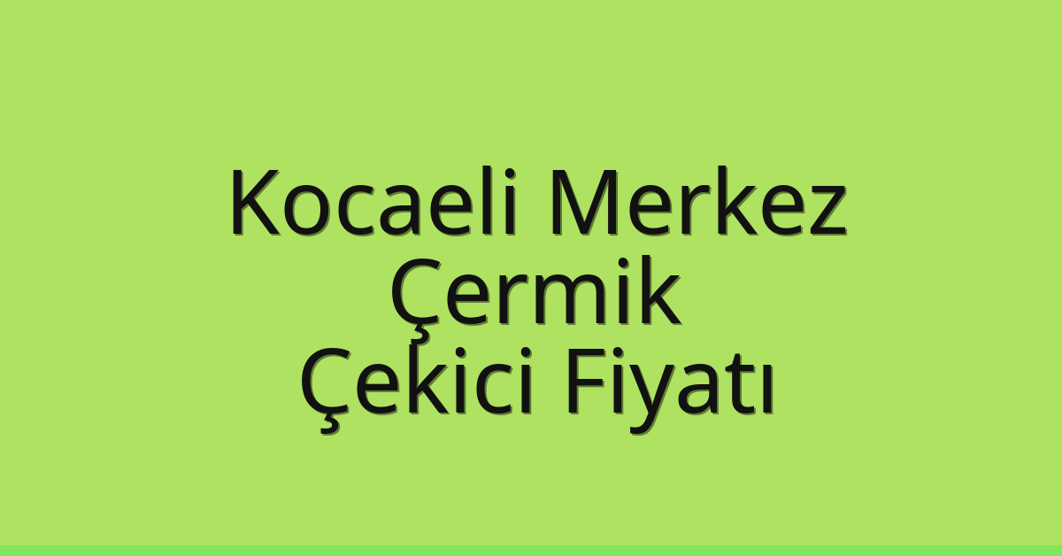 Kocaeli Merkez Çekici Fiyatı – Çermik Oto Kurtarıcı Ücreti