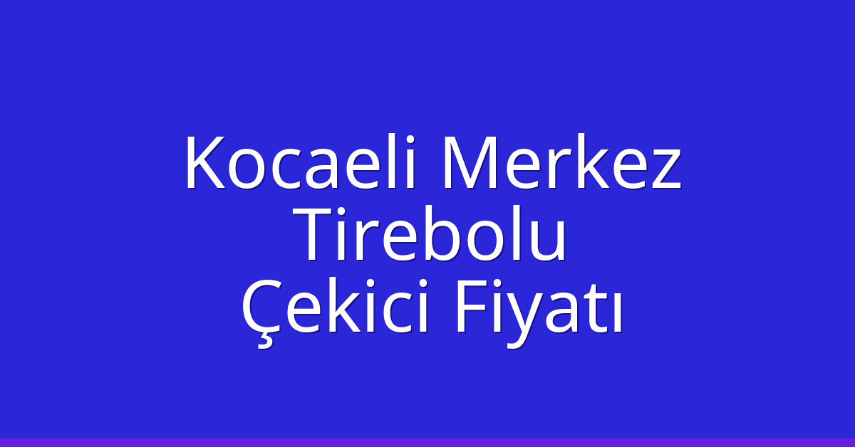 Kocaeli Merkez Çekici Fiyatı – Tirebolu Oto Kurtarıcı Ücreti