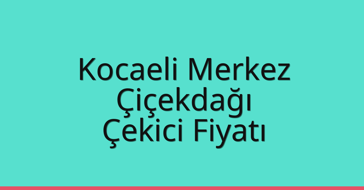 Kocaeli Merkez Çekici Fiyatı – Çiçekdağı Oto Kurtarıcı Ücreti