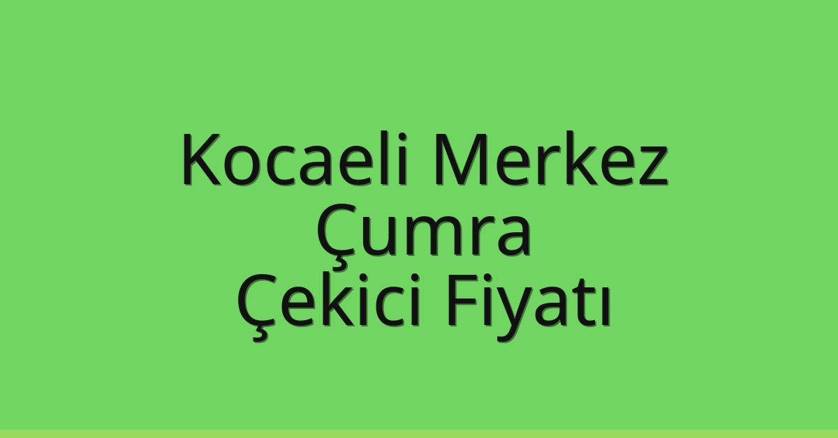 Kocaeli Merkez Çekici Fiyatı – Çumra Oto Kurtarıcı Ücreti