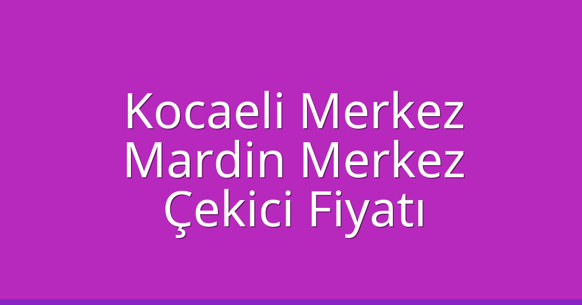 Kocaeli Merkez Çekici Fiyatı – Mardin Merkez Oto Kurtarıcı Ücreti